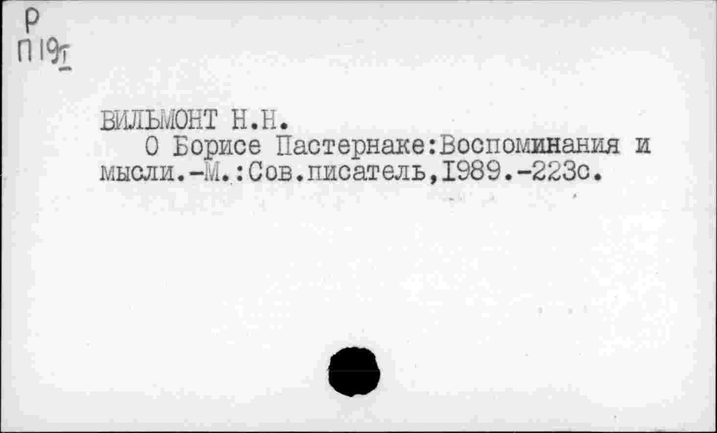 ﻿р
П 19т
вилыонт н.н.
О Борисе Пастернаке:Воспоминания и мысли.-М.:Сов.писатель,1989.-223с.